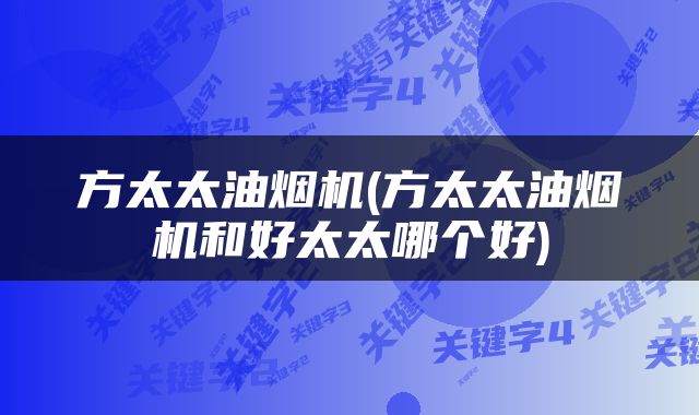 方太太油烟机(方太太油烟机和好太太哪个好)