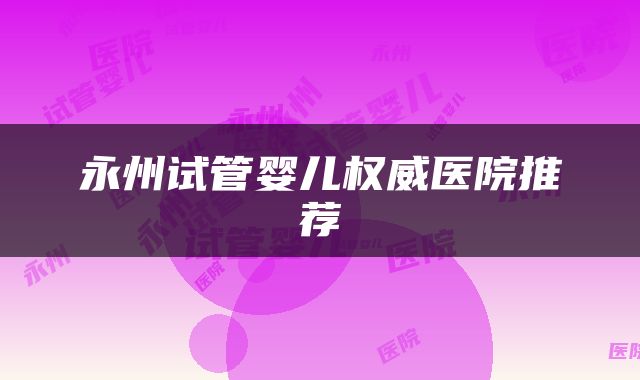 永州试管婴儿权威医院推荐