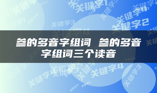 参的多音字组词 参的多音字组词三个读音
