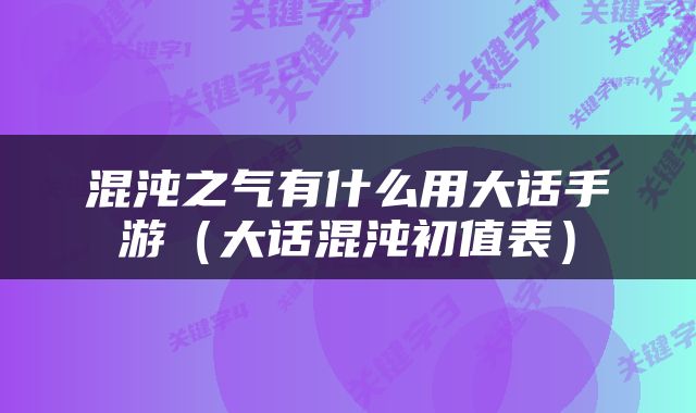 混沌之气有什么用大话手游（大话混沌初值表）