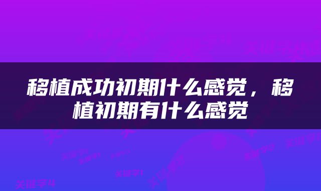 移植成功初期什么感觉，移植初期有什么感觉