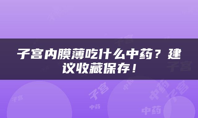 子宫内膜薄吃什么中药？建议收藏保存！