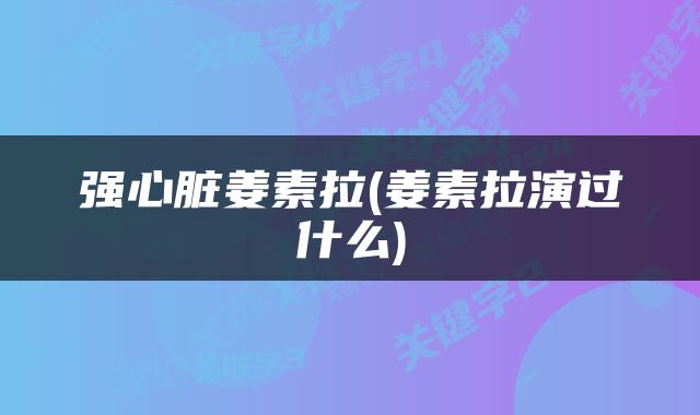 强心脏姜素拉(姜素拉演过什么)