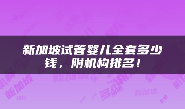 新加坡试管婴儿全套多少钱，附机构排名！