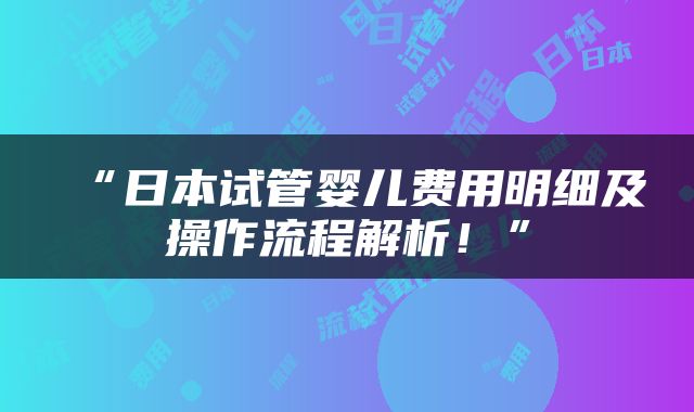 “日本试管婴儿费用明细及操作流程解析！”