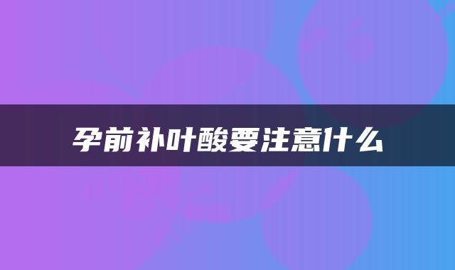 孕前补叶酸要注意什么
