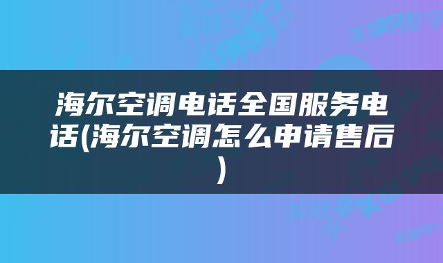 海尔空调电话全国服务电话(海尔空调怎么申请售后)