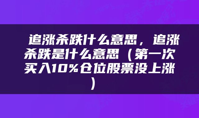  追涨杀跌什么意思，追涨杀跌是什么意思（第一次买入10%仓位股票没上涨） 