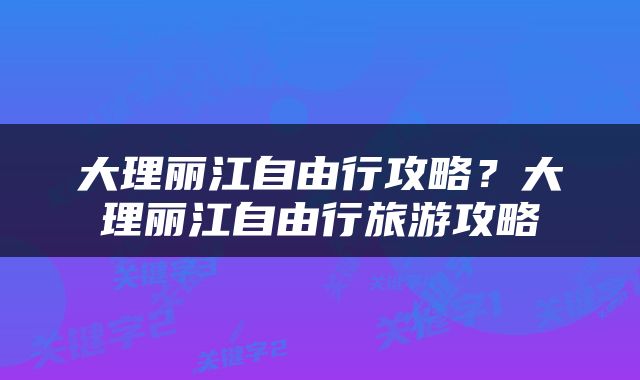 大理丽江自由行攻略？大理丽江自由行旅游攻略