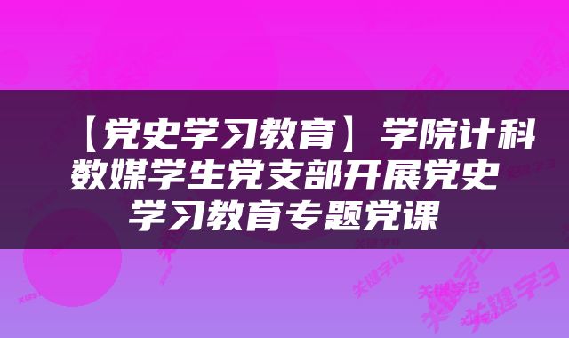 【党史学习教育】学院计科数媒学生党支部开展党史学习教育专题党课