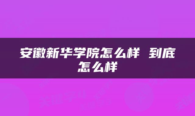 安徽新华学院怎么样 到底怎么样