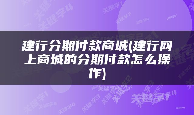 建行分期付款商城(建行网上商城的分期付款怎么操作)