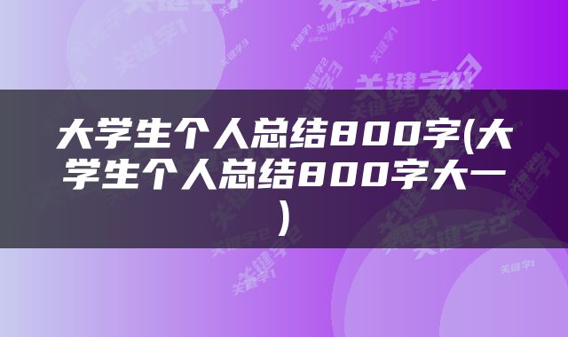 大学生个人总结800字(大学生个人总结800字大一)