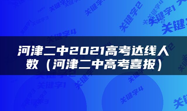 河津二中2021高考达线人数（河津二中高考喜报）