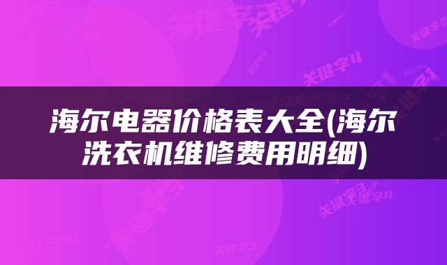 海尔电器价格表大全(海尔洗衣机维修费用明细)