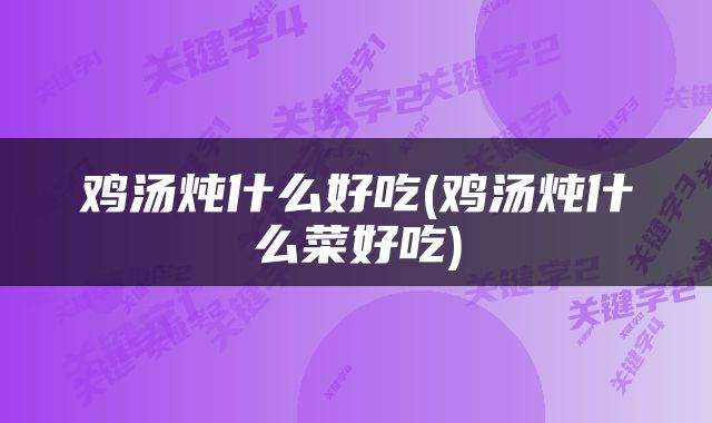 鸡汤炖什么好吃(鸡汤炖什么菜好吃)