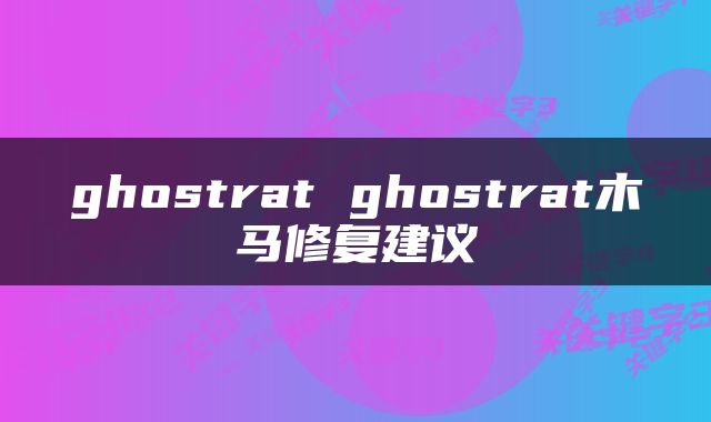 ghostrat ghostrat木马修复建议