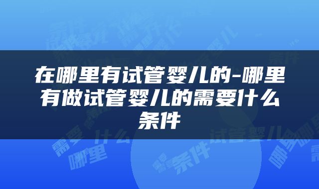 在哪里有试管婴儿的-哪里有做试管婴儿的需要什么条件