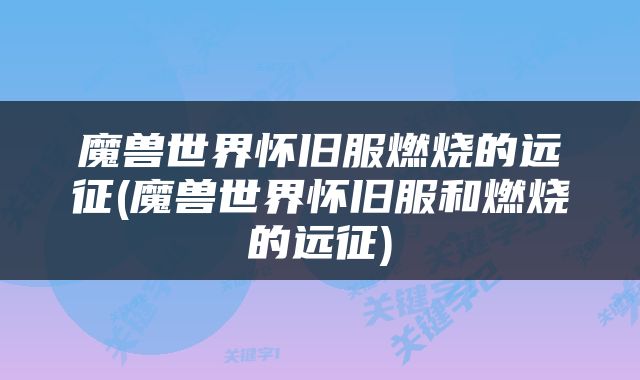 魔兽世界怀旧服燃烧的远征(魔兽世界怀旧服和燃烧的远征)