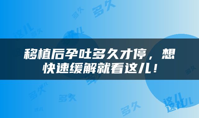 移植后孕吐多久才停，想快速缓解就看这儿！