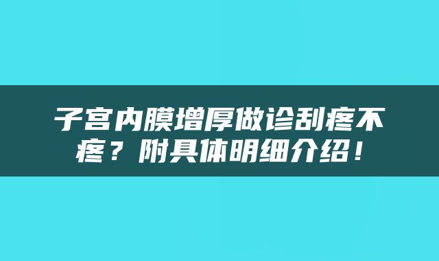 子宫内膜增厚做诊刮疼不疼？附具体明细介绍！