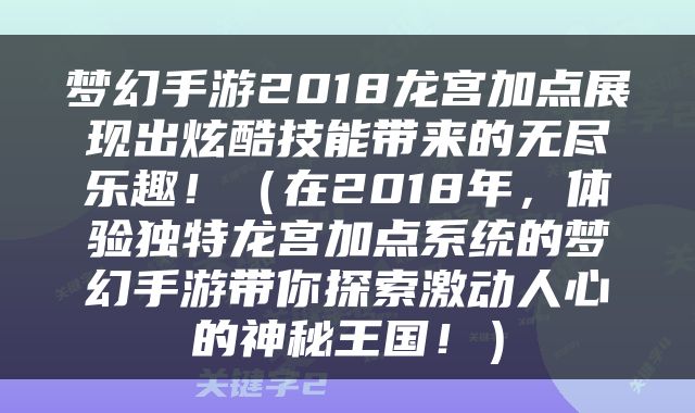 梦幻手游2018龙宫加点展现出炫酷技能带来的无尽乐趣！（在2018年，体验独特龙宫加点系统的梦幻手游带你探索激动人心的神秘王国！）