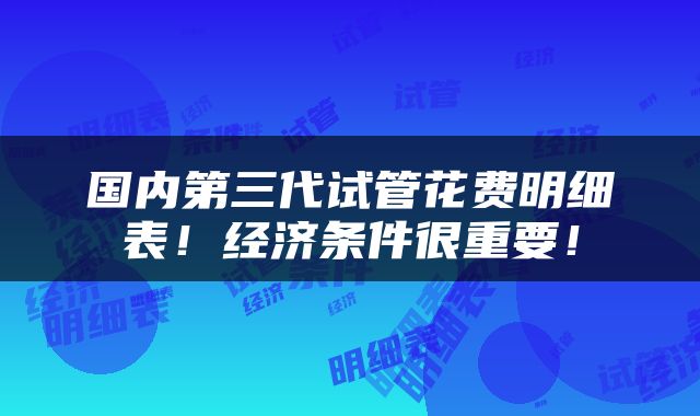 国内第三代试管花费明细表！经济条件很重要！