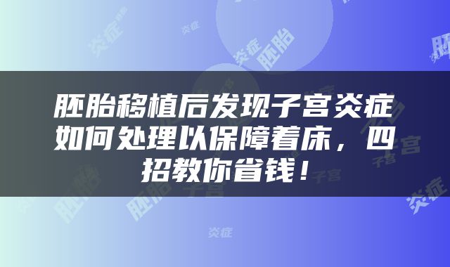 胚胎移植后发现子宫炎症如何处理以保障着床，四招教你省钱！