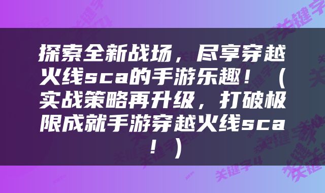 探索全新战场，尽享穿越火线sca的手游乐趣！（实战策略再升级，打破极限成就手游穿越火线sca！）