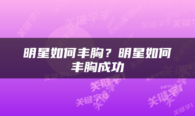 明星如何丰胸？明星如何丰胸成功