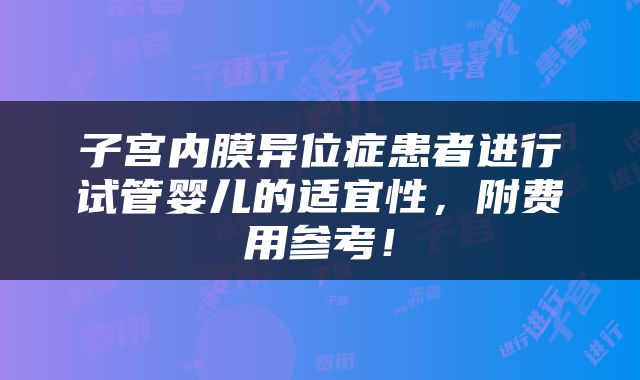 子宫内膜异位症患者进行试管婴儿的适宜性，附费用参考！