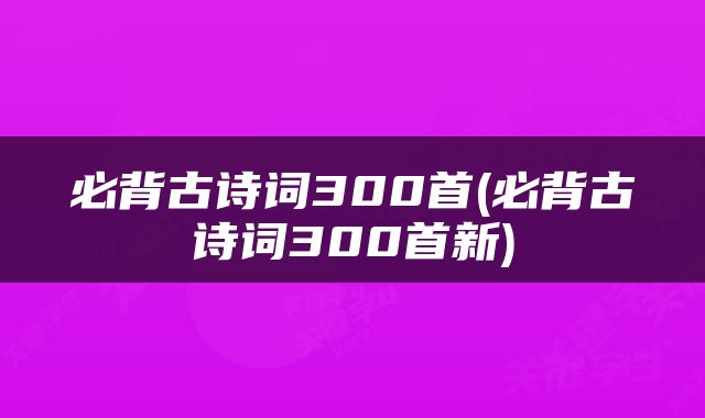 必背古诗词300首(必背古诗词300首新)