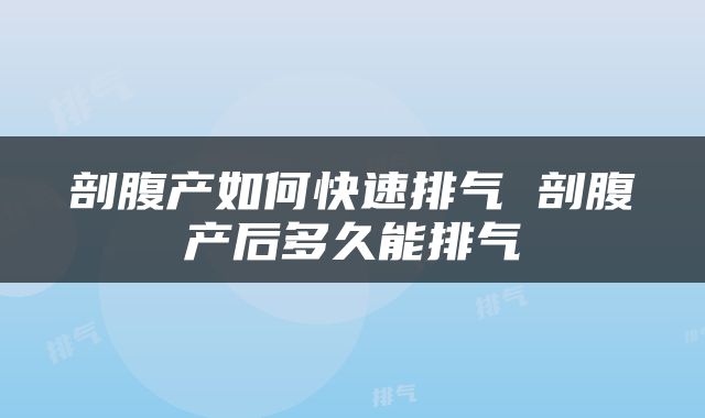 剖腹产如何快速排气 剖腹产后多久能排气