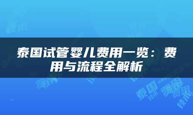 泰国试管婴儿费用一览：费用与流程全解析