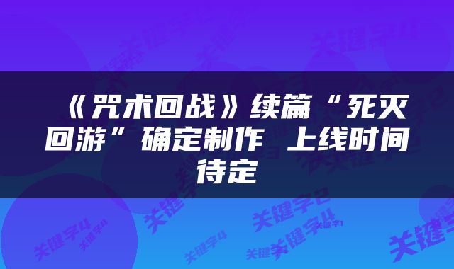 《咒术回战》续篇“死灭回游”确定制作 上线时间待定