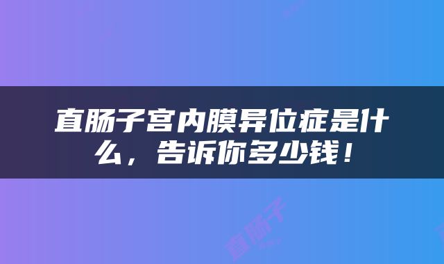 直肠子宫内膜异位症是什么，告诉你多少钱！