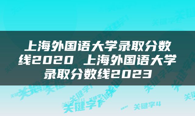 上海外国语大学录取分数线2020 上海外国语大学录取分数线2023