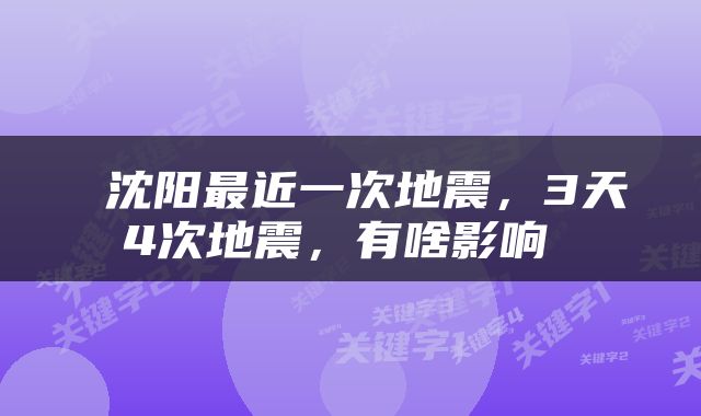  沈阳最近一次地震，3天4次地震，有啥影响 