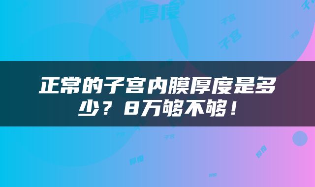 正常的子宫内膜厚度是多少？8万够不够！