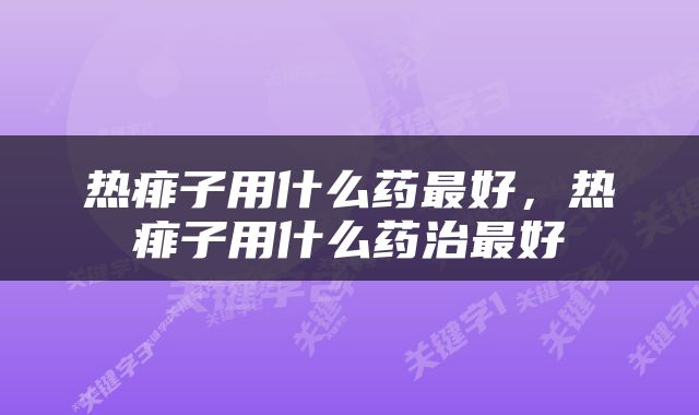 热痱子用什么药最好，热痱子用什么药治最好