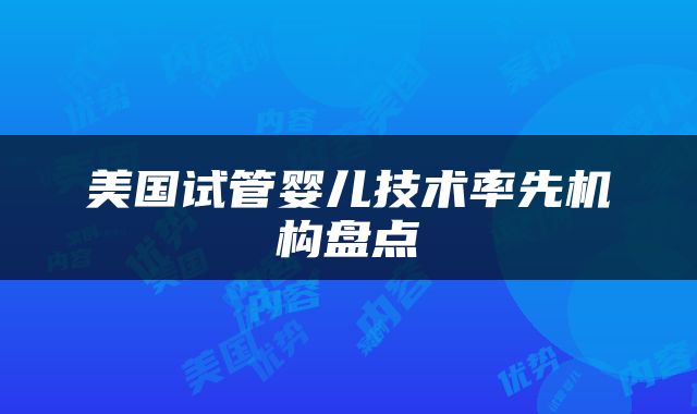 美国试管婴儿技术率先机构盘点