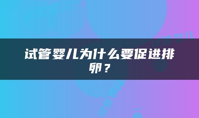 试管婴儿为什么要促进排卵？