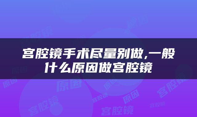 宫腔镜手术尽量别做,一般什么原因做宫腔镜
