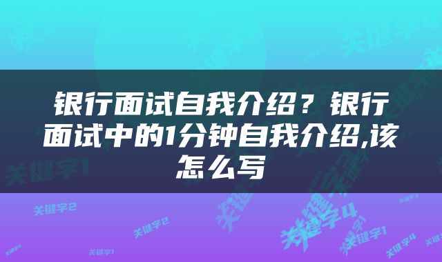 银行面试自我介绍？银行面试中的1分钟自我介绍,该怎么写