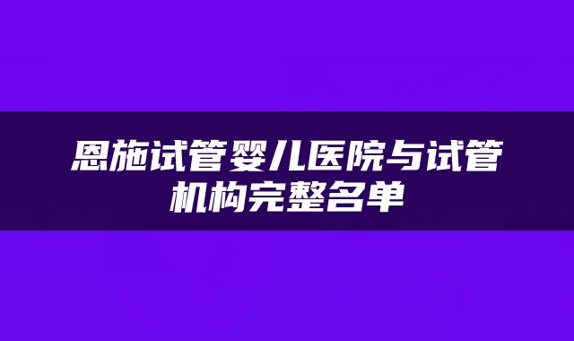 恩施试管婴儿医院与试管机构完整名单