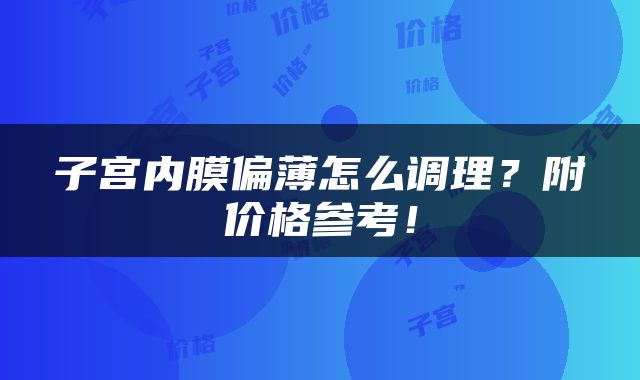 子宫内膜偏薄怎么调理？附价格参考！