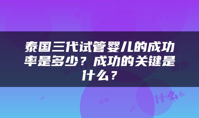 泰国三代试管婴儿的成功率是多少？成功的关键是什么？