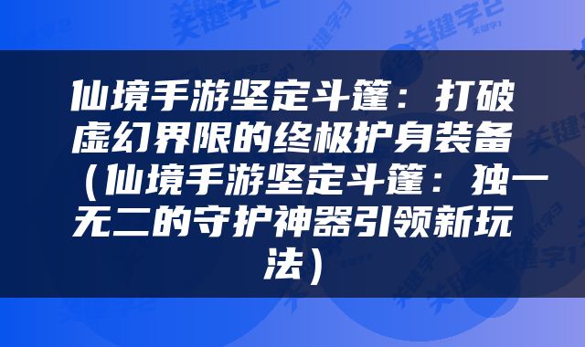 仙境手游坚定斗篷：打破虚幻界限的终极护身装备（仙境手游坚定斗篷：独一无二的守护神器引领新玩法）