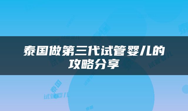 泰国做第三代试管婴儿的攻略分享
