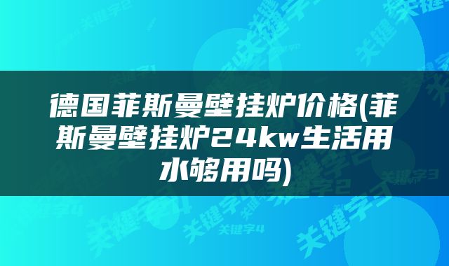 德国菲斯曼壁挂炉价格(菲斯曼壁挂炉24kw生活用水够用吗)